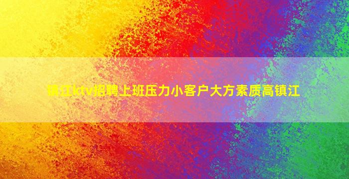 镇江ktv招聘上班压力小客户大方素质高镇江